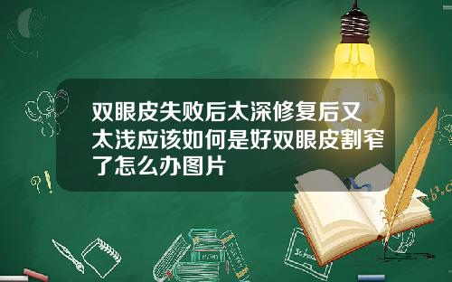 双眼皮失败后太深修复后又太浅应该如何是好双眼皮割窄了怎么办图片