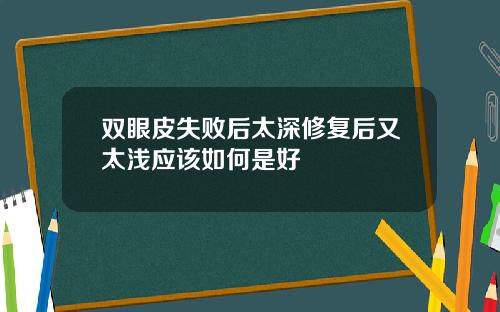 双眼皮失败后太深修复后又太浅应该如何是好