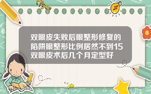 双眼皮失败后眼整形修复的陷阱眼整形比例居然不到15双眼皮术后几个月定型好