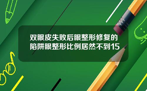 双眼皮失败后眼整形修复的陷阱眼整形比例居然不到15