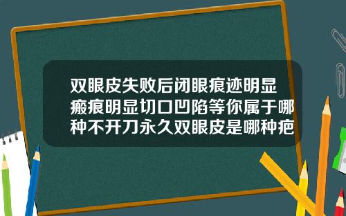 双眼皮失败后闭眼痕迹明显瘢痕明显切口凹陷等你属于哪种不开刀永久双眼皮是哪种疤痕