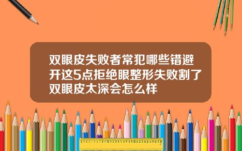 双眼皮失败者常犯哪些错避开这5点拒绝眼整形失败割了双眼皮太深会怎么样