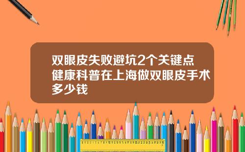 双眼皮失败避坑2个关键点健康科普在上海做双眼皮手术多少钱