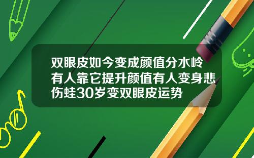 双眼皮如今变成颜值分水岭有人靠它提升颜值有人变身悲伤蛙30岁变双眼皮运势
