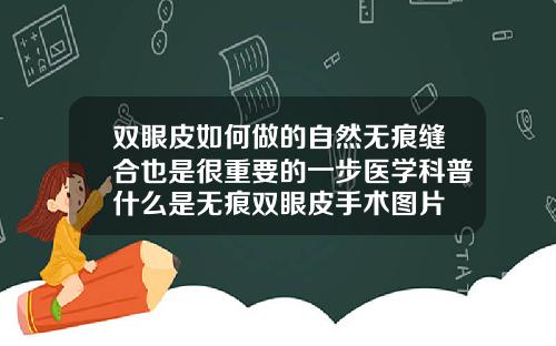 双眼皮如何做的自然无痕缝合也是很重要的一步医学科普什么是无痕双眼皮手术图片