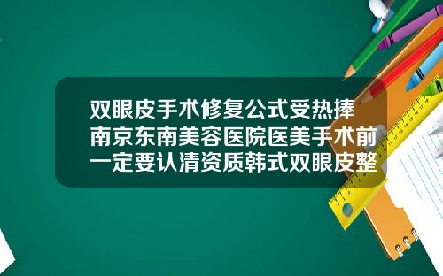 双眼皮手术修复公式受热捧南京东南美容医院医美手术前一定要认清资质韩式双眼皮整容医院哪家好