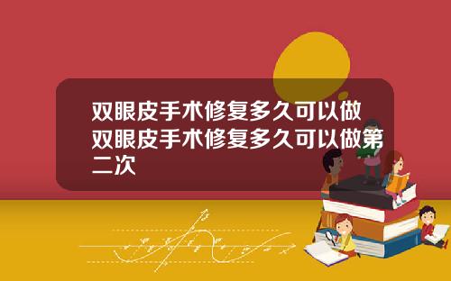 双眼皮手术修复多久可以做双眼皮手术修复多久可以做第二次