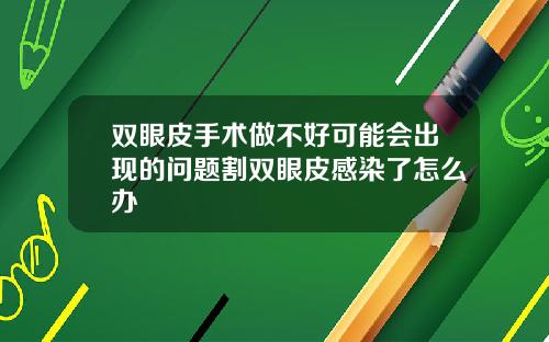 双眼皮手术做不好可能会出现的问题割双眼皮感染了怎么办
