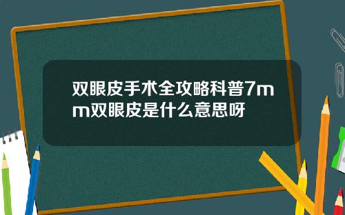 双眼皮手术全攻略科普7mm双眼皮是什么意思呀