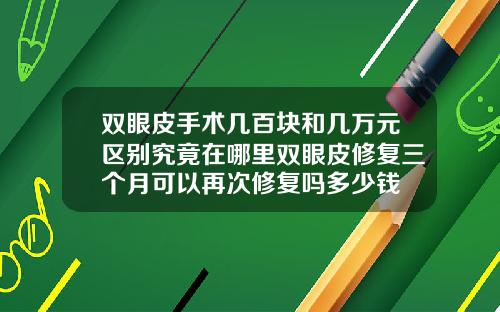 双眼皮手术几百块和几万元区别究竟在哪里双眼皮修复三个月可以再次修复吗多少钱
