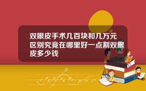 双眼皮手术几百块和几万元区别究竟在哪里好一点割双眼皮多少钱