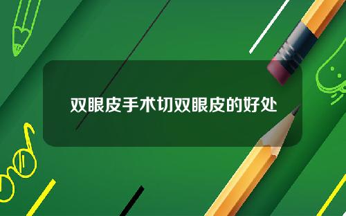 双眼皮手术切双眼皮的好处