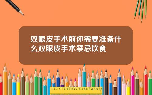 双眼皮手术前你需要准备什么双眼皮手术禁忌饮食
