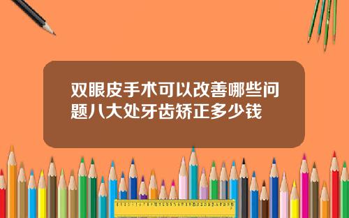 双眼皮手术可以改善哪些问题八大处牙齿矫正多少钱