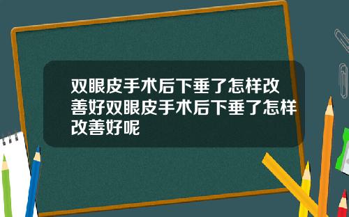 双眼皮手术后下垂了怎样改善好双眼皮手术后下垂了怎样改善好呢
