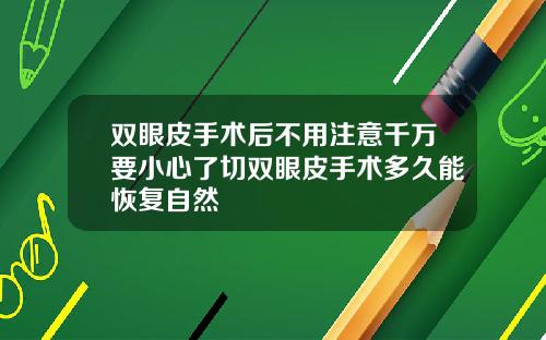 双眼皮手术后不用注意千万要小心了切双眼皮手术多久能恢复自然