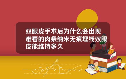双眼皮手术后为什么会出现难看的肉条纳米无痕埋线双眼皮能维持多久