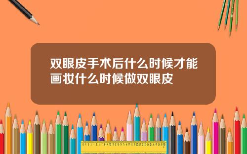 双眼皮手术后什么时候才能画妆什么时候做双眼皮