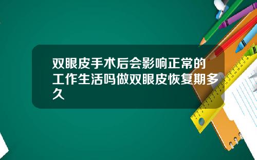 双眼皮手术后会影响正常的工作生活吗做双眼皮恢复期多久