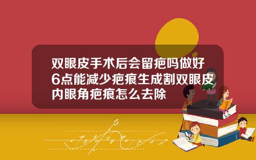 双眼皮手术后会留疤吗做好6点能减少疤痕生成割双眼皮内眼角疤痕怎么去除