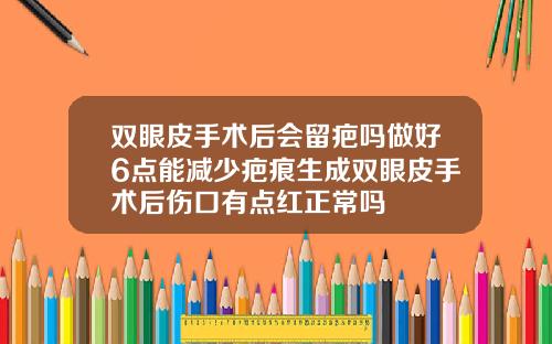 双眼皮手术后会留疤吗做好6点能减少疤痕生成双眼皮手术后伤口有点红正常吗