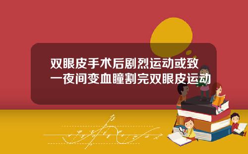 双眼皮手术后剧烈运动或致一夜间变血瞳割完双眼皮运动