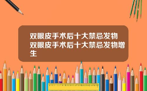 双眼皮手术后十大禁忌发物双眼皮手术后十大禁忌发物增生