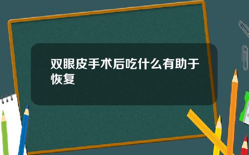 双眼皮手术后吃什么有助于恢复