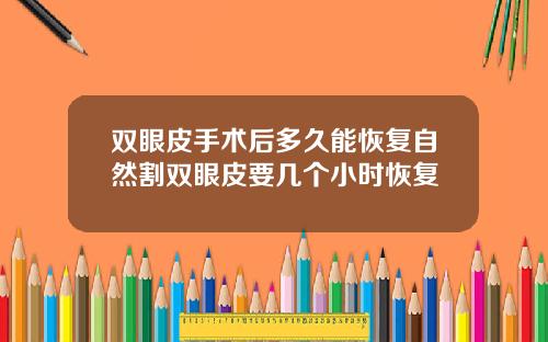 双眼皮手术后多久能恢复自然割双眼皮要几个小时恢复