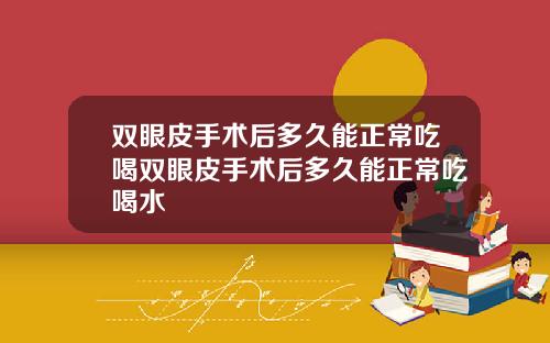 双眼皮手术后多久能正常吃喝双眼皮手术后多久能正常吃喝水