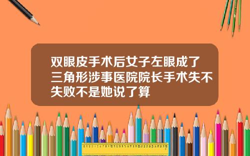 双眼皮手术后女子左眼成了三角形涉事医院院长手术失不失败不是她说了算