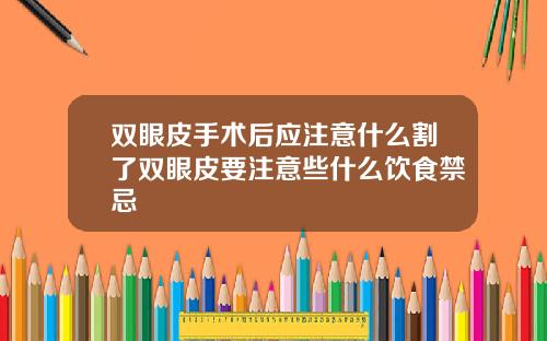双眼皮手术后应注意什么割了双眼皮要注意些什么饮食禁忌