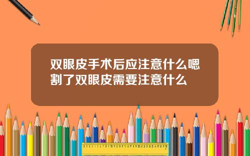 双眼皮手术后应注意什么嗯割了双眼皮需要注意什么