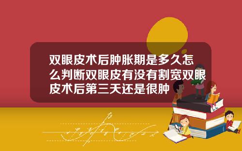 双眼皮术后肿胀期是多久怎么判断双眼皮有没有割宽双眼皮术后第三天还是很肿
