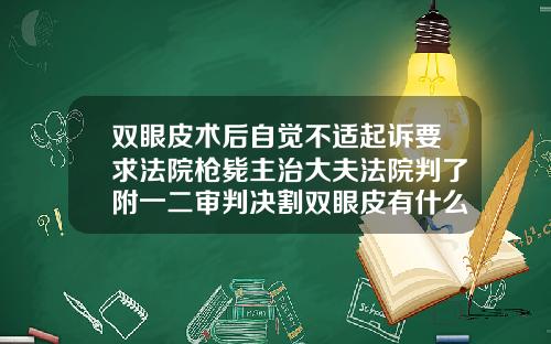 双眼皮术后自觉不适起诉要求法院枪毙主治大夫法院判了附一二审判决割双眼皮有什么后遗症吗