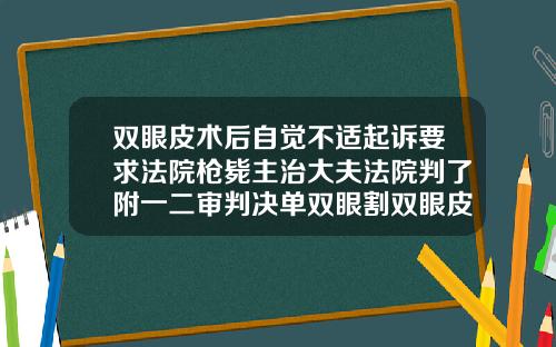 双眼皮术后自觉不适起诉要求法院枪毙主治大夫法院判了附一二审判决单双眼割双眼皮