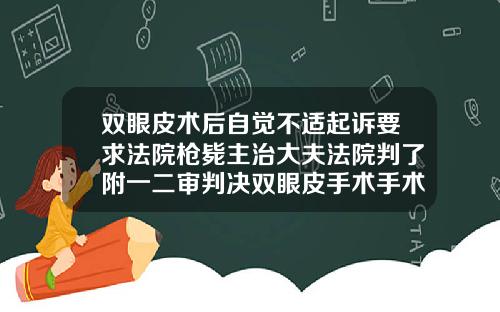双眼皮术后自觉不适起诉要求法院枪毙主治大夫法院判了附一二审判决双眼皮手术手术时长