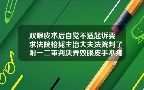 双眼皮术后自觉不适起诉要求法院枪毙主治大夫法院判了附一二审判决弄双眼皮手术疼吗