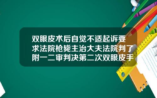 双眼皮术后自觉不适起诉要求法院枪毙主治大夫法院判了附一二审判决第二次双眼皮手术