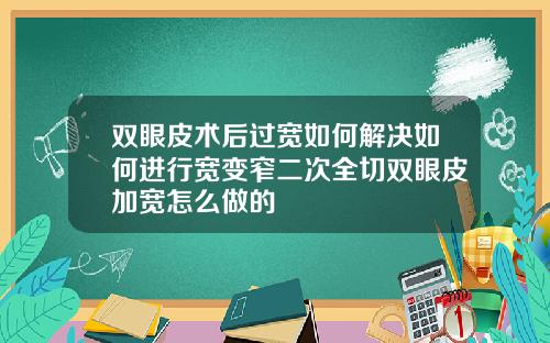 双眼皮术后过宽如何解决如何进行宽变窄二次全切双眼皮加宽怎么做的