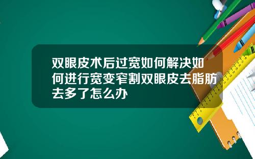 双眼皮术后过宽如何解决如何进行宽变窄割双眼皮去脂肪去多了怎么办