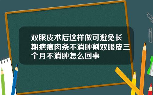 双眼皮术后这样做可避免长期疤痕肉条不消肿割双眼皮三个月不消肿怎么回事