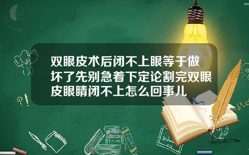双眼皮术后闭不上眼等于做坏了先别急着下定论割完双眼皮眼睛闭不上怎么回事儿