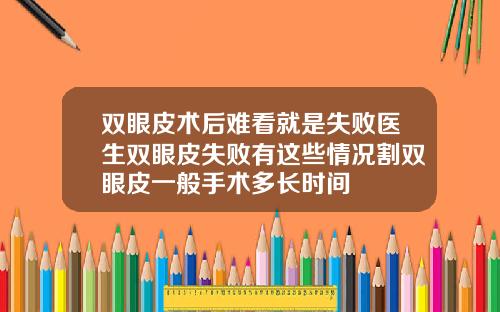 双眼皮术后难看就是失败医生双眼皮失败有这些情况割双眼皮一般手术多长时间