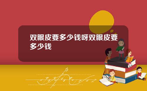 双眼皮要多少钱呀双眼皮要多少钱