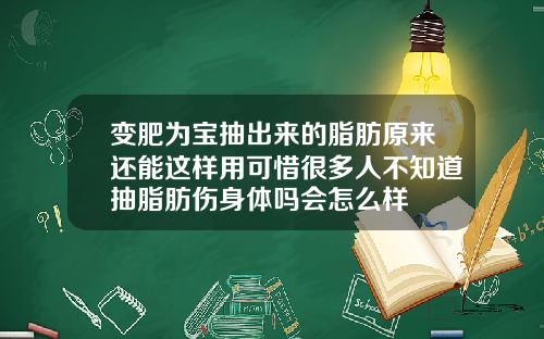 变肥为宝抽出来的脂肪原来还能这样用可惜很多人不知道抽脂肪伤身体吗会怎么样