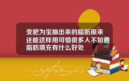 变肥为宝抽出来的脂肪原来还能这样用可惜很多人不知道脂肪填充有什么好处