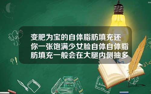 变肥为宝的自体脂肪填充还你一张饱满少女脸自体自体脂肪填充一般会在大腿内侧抽多少毫升脂肪