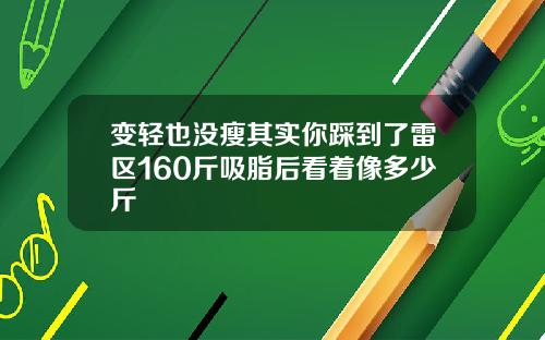 变轻也没瘦其实你踩到了雷区160斤吸脂后看着像多少斤