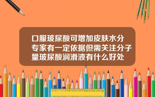 口服玻尿酸可增加皮肤水分专家有一定依据但需关注分子量玻尿酸润滑液有什么好处